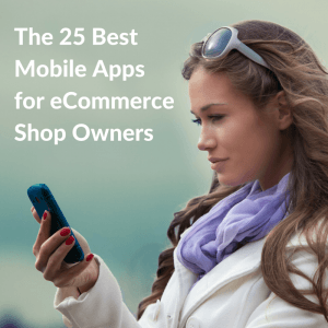 The 25 Best Mobile Apps for eCommerce