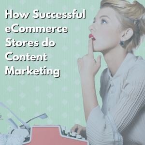 How Successful eCommerce Stores do Content Marketing